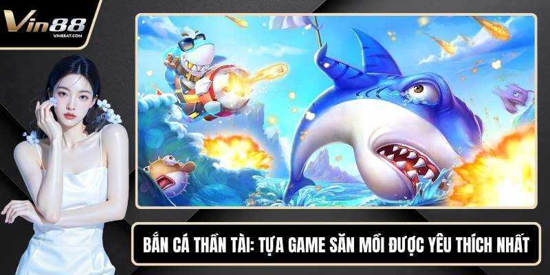 Bắn Cá Thần Tài - Tựa Game Săn Mồi Được Yêu Thích Nhất