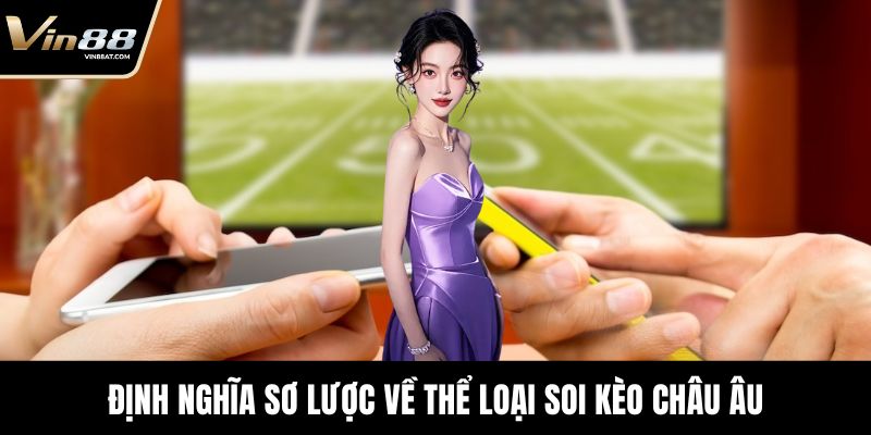 Soi Kèo Châu Âu Với Góc Nhìn Chiến Thuật Sắc Bén 1 Định nghĩa sơ lược về thể loại soi kèo châu Âu