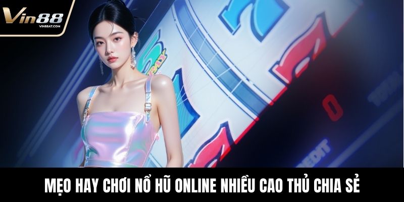 Mẹo hay chơi nổ hũ online nhiều cao thủ chia sẻ