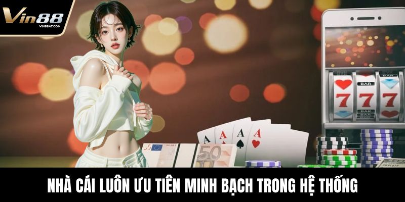 Nhà cái luôn ưu tiên minh bạch trong hệ thống