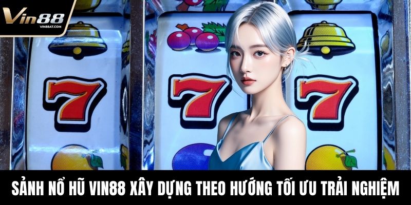 Sảnh nổ hũ VIN88 xây dựng theo hướng tối ưu trải nghiệm