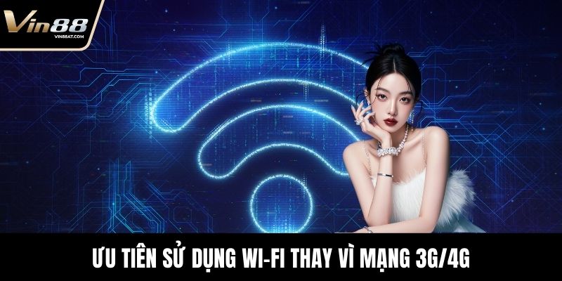 Đăng Nhập VIN88 Thất Bại? Nguyên Nhân và Mẹo Khắc Phục 3 Ưu tiên sử dụng Wi-Fi thay vì mạng 3G/4G